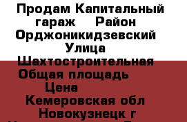 Продам Капитальный гараж. › Район ­ Орджоникидзевский › Улица ­ Шахтостроительная › Общая площадь ­ 23 › Цена ­ 140 000 - Кемеровская обл., Новокузнецк г. Недвижимость » Гаражи   . Кемеровская обл.